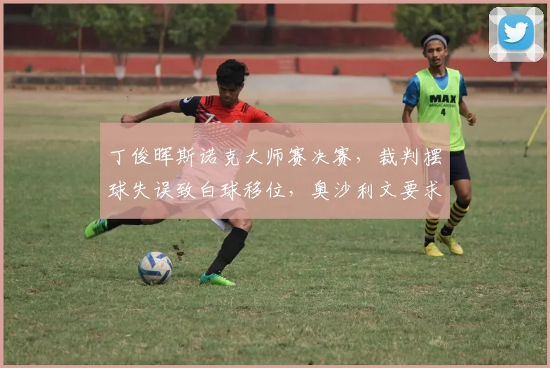 丁俊晖斯诺克大师赛决赛，裁判摆球失误致白球移位，奥沙利文要求重赛被拒？
