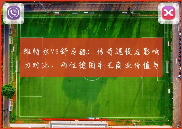 维特尔vs舒马赫：传奇退役后影响力对比，两位德国车王商业价值与公众形象持久性差异